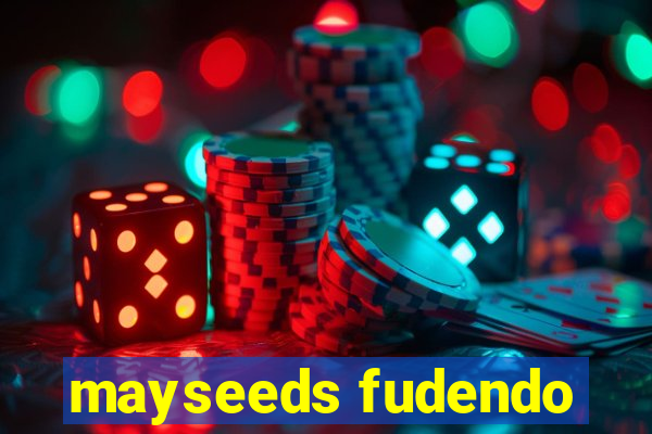 mayseeds fudendo